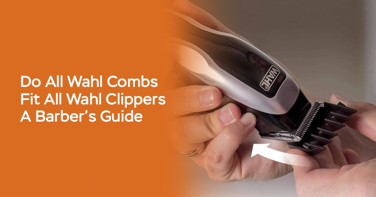 Do All Wahl Combs Fit All Wahl Clippers A Barber’s Guide
